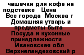 чашечки для кофе на подставке › Цена ­ 1 000 - Все города, Москва г. Домашняя утварь и предметы быта » Посуда и кухонные принадлежности   . Ивановская обл.,Верхнеландеховский р-н